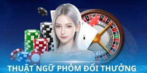 Thuật Ngữ Phỏm Đổi Thưởng - Giúp Bạn Kiếm Tiền Dễ Dàng Hơn